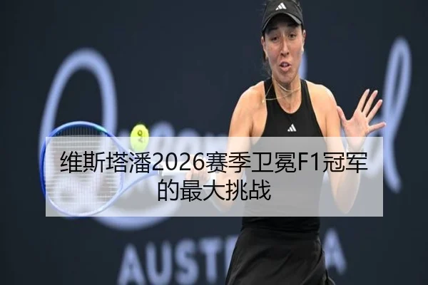 维斯塔潘2026赛季卫冕F1冠军的最大挑战